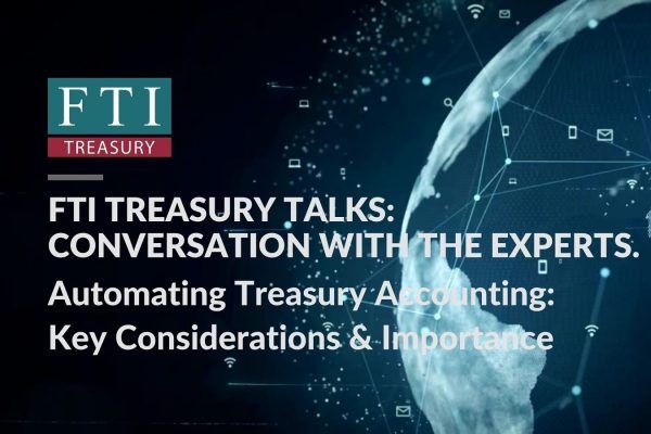FTI Treasuryy Talks: Automating Treasury Accounting: Key Considerations & Importance