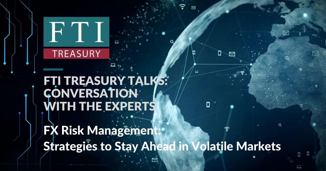 FTI Treasury Talks FX Risk Management Strategies in Volatile Markets