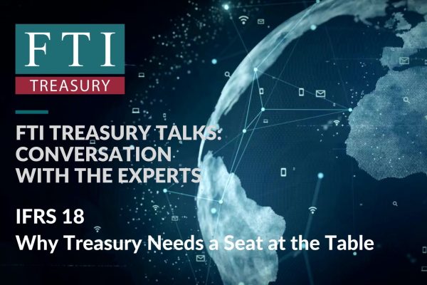 FTI Treasury Talks IFRS 18 Why Treasury Needs a Seat at the Table